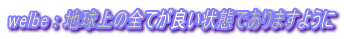 welbe : �n����̑S�Ă��ǂ���Ԃł���܂��悤�� 